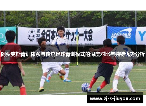 阿贾克斯青训体系与传统足球青训模式的深度对比与独特优势分析